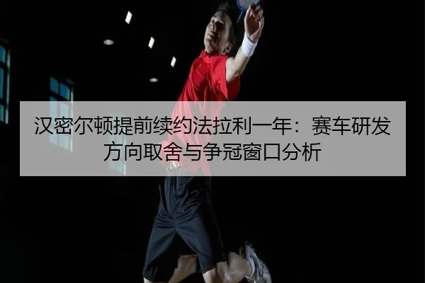han-mi-er-dun-ti-qian-xu-yue-fa-la-li-yi-nian-sai-che-yan-fa-fang-xiang-qu-she-yu-zheng-guan-chuang-kou-fen-xi-1-310.jpg